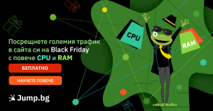 Посрещнете големия трафик в сайта си на Black Friday с повече CPU и RAM - БЕЗПЛАТНО от Jump.BG